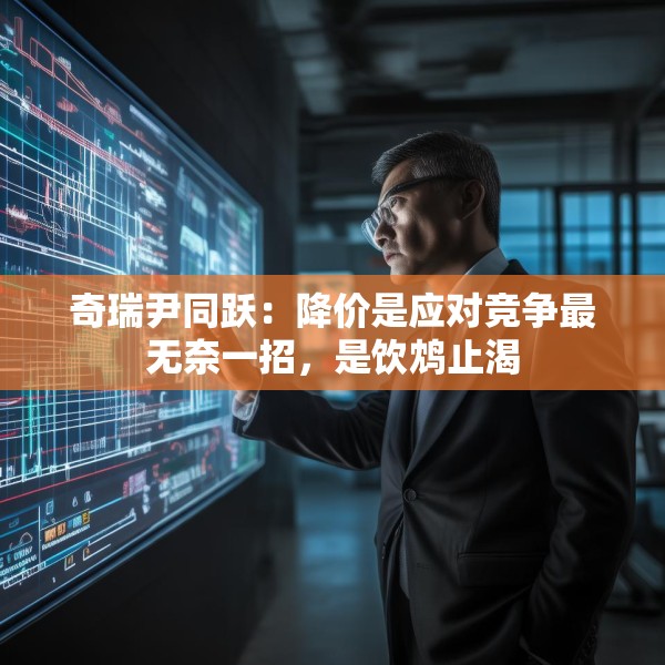 奇瑞尹同跃：降价是应对竞争最无奈一招，是饮鸩止渴
