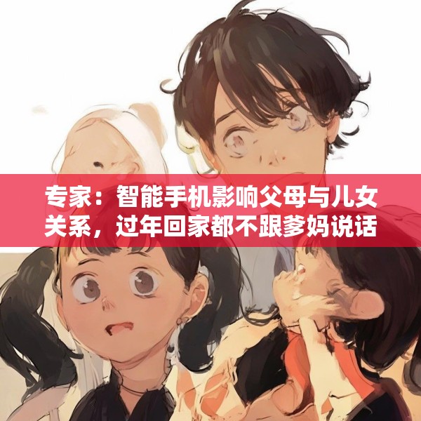 专家：智能手机影响父母与儿女关系，过年回家都不跟爹妈说话