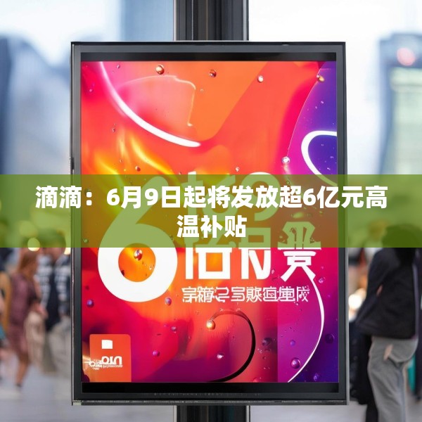 滴滴：6月9日起将发放超6亿元高温补贴