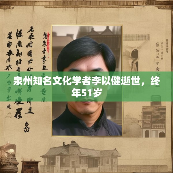 泉州知名文化学者李以健逝世，终年51岁
