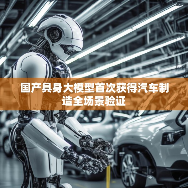 国产具身大模型首次获得汽车制造全场景验证