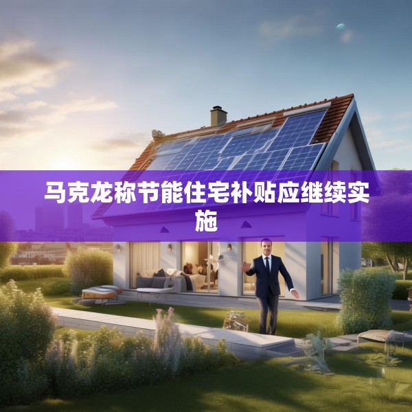 马克龙称节能住宅补贴应继续实施