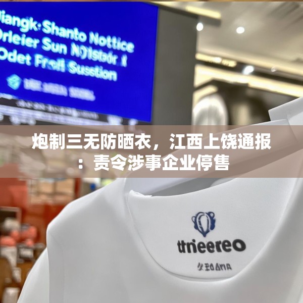 炮制三无防晒衣，江西上饶通报：责令涉事企业停售