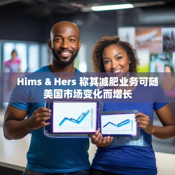 Hims & Hers 称其减肥业务可随美国市场变化而增长