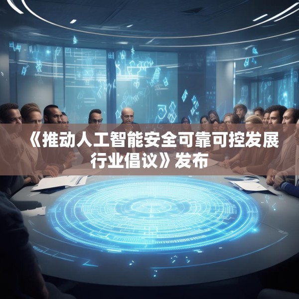 《推动人工智能安全可靠可控发展行业倡议》发布