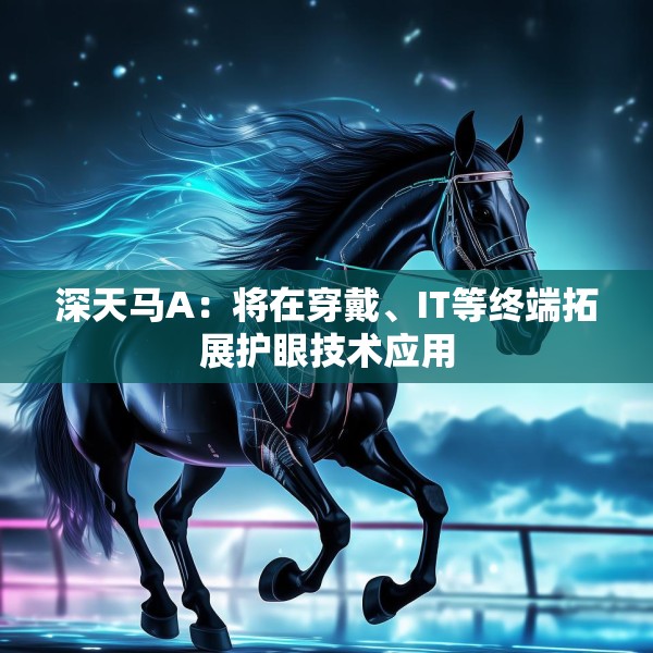 深天马A：将在穿戴、IT等终端拓展护眼技术应用