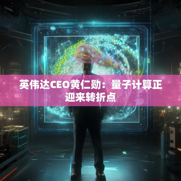 英伟达CEO黄仁勋：量子计算正迎来转折点
