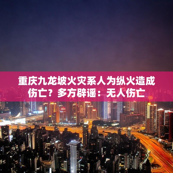 重庆九龙坡火灾系人为纵火造成伤亡？多方辟谣：无人伤亡