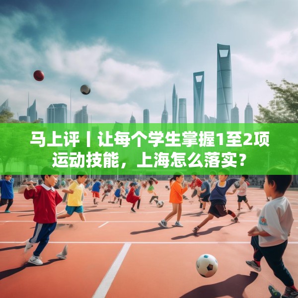 马上评丨让每个学生掌握1至2项运动技能，上海怎么落实？