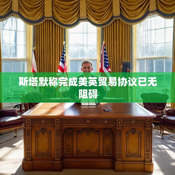 斯塔默称完成美英贸易协议已无阻碍