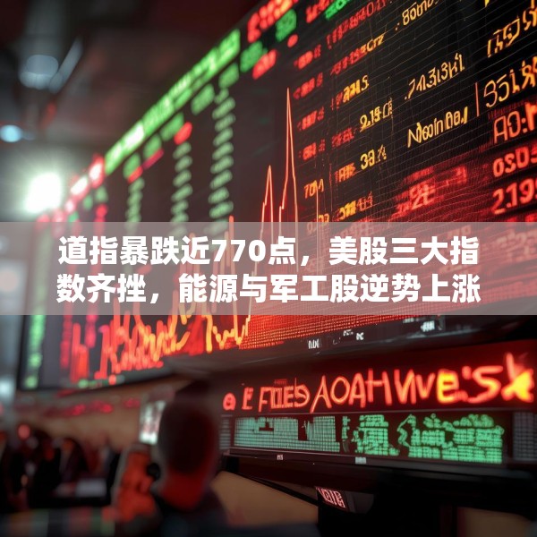 道指暴跌近770点，美股三大指数齐挫，能源与军工股逆势上涨