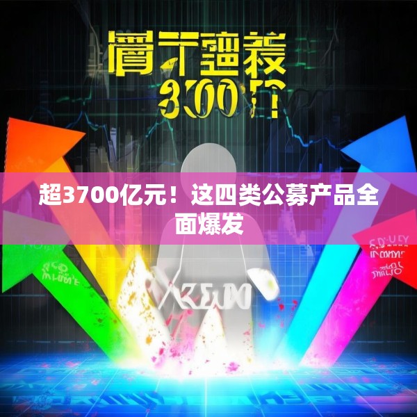超3700亿元！这四类公募产品全面爆发