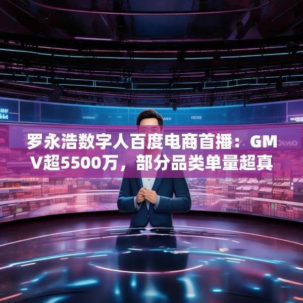 罗永浩数字人百度电商首播：GMV超5500万，部分品类单量超真人首秀