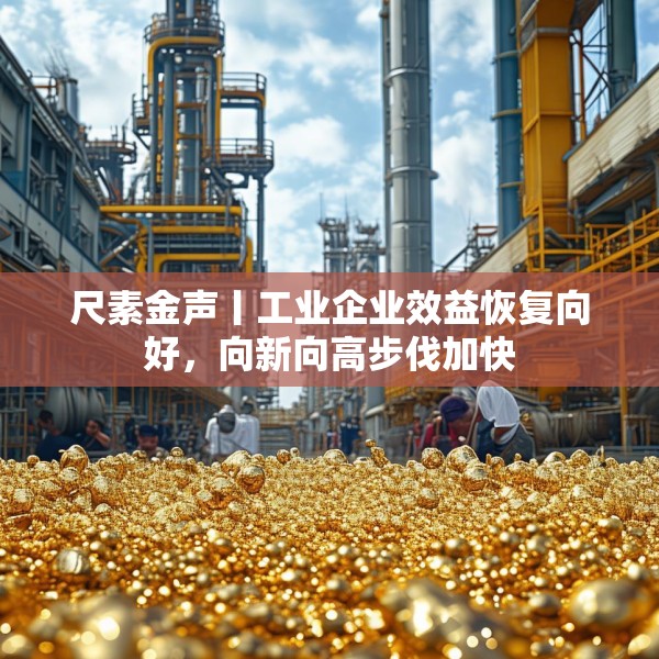 尺素金声丨工业企业效益恢复向好，向新向高步伐加快
