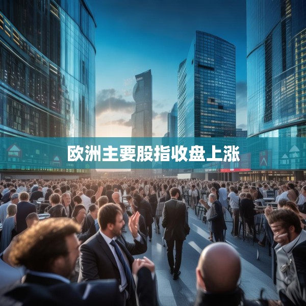 欧洲主要股指收盘上涨
