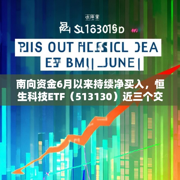南向资金6月以来持续净买入，恒生科技ETF（513130）近三个交易日吸金超9亿元