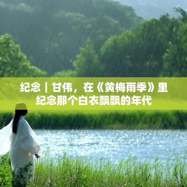 纪念｜甘伟，在《黄梅雨季》里纪念那个白衣飘飘的年代