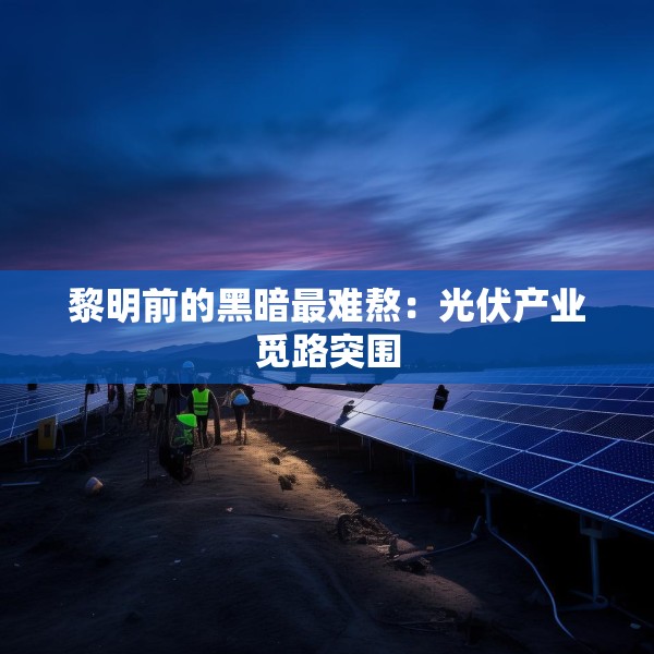 黎明前的黑暗最难熬：光伏产业觅路突围