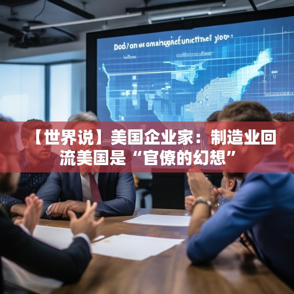 【世界说】美国企业家：制造业回流美国是“官僚的幻想”