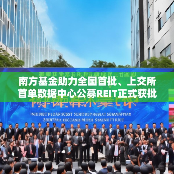 南方基金助力全国首批、上交所首单数据中心公募REIT正式获批