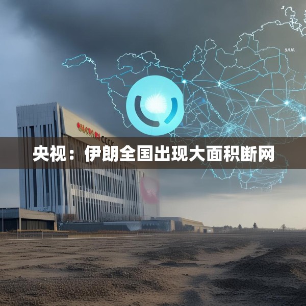 央视：伊朗全国出现大面积断网
