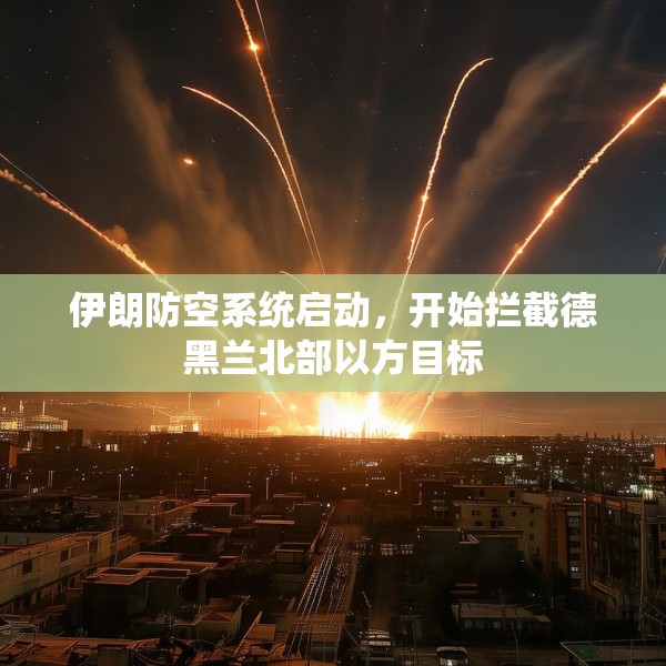 伊朗防空系统启动，开始拦截德黑兰北部以方目标