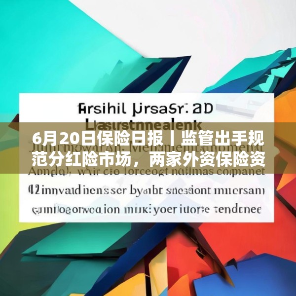 6月20日保险日报丨监管出手规范分红险市场，两家外资保险资管公司获批筹建，近千款万能险5月份结算利率出炉