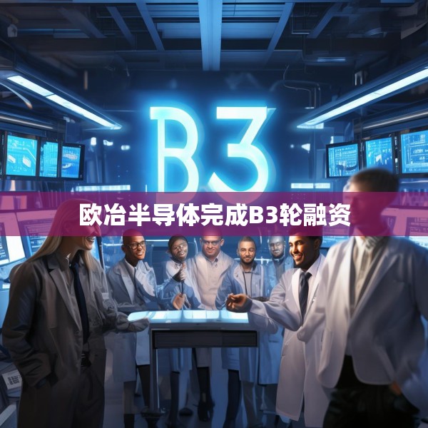 欧冶半导体完成B3轮融资
