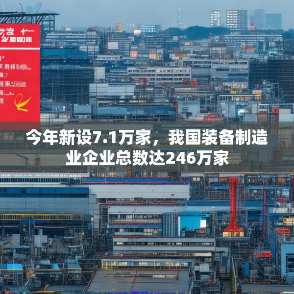 今年新设7.1万家，我国装备制造业企业总数达246万家