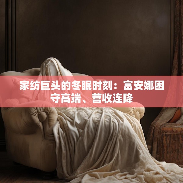 家纺巨头的冬眠时刻：富安娜困守高端、营收连降