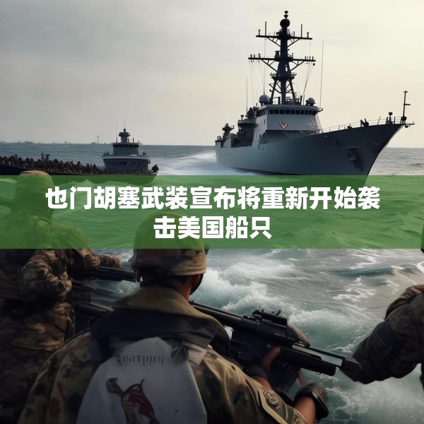 也门胡塞武装宣布将重新开始袭击美国船只