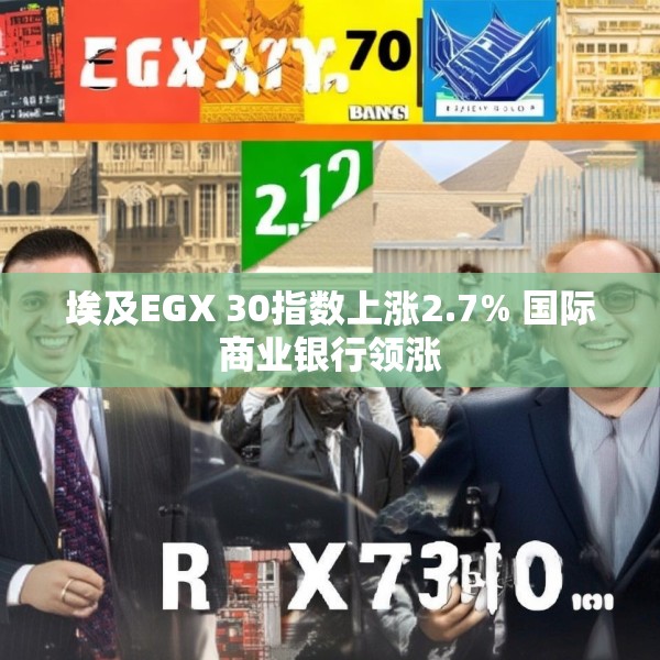 埃及EGX 30指数上涨2.7% 国际商业银行领涨