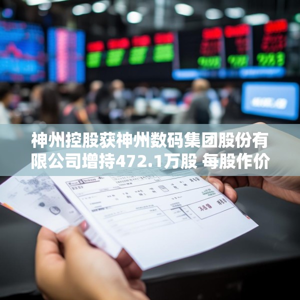 神州控股获神州数码集团股份有限公司增持472.1万股 每股作价约3.38港元