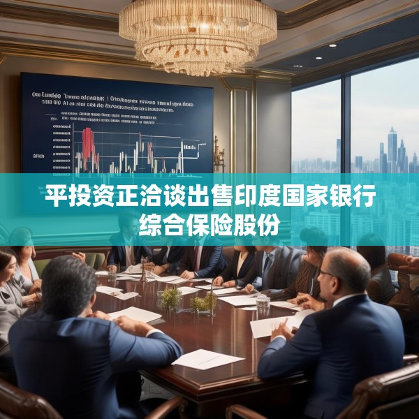 平投资正洽谈出售印度国家银行综合保险股份