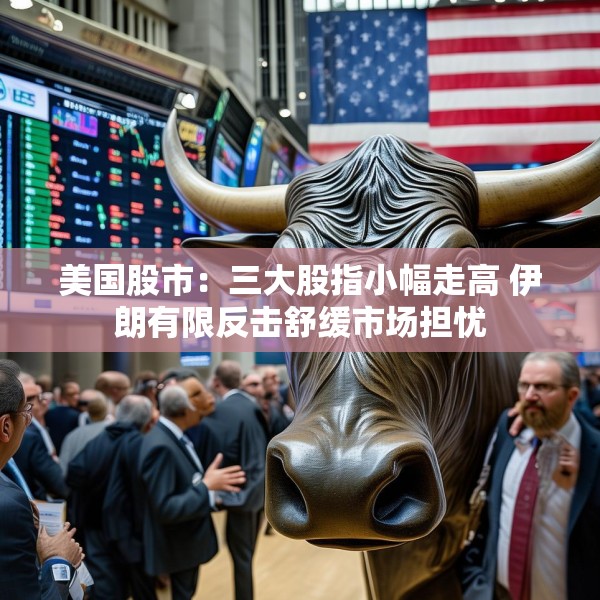 美国股市：三大股指小幅走高 伊朗有限反击舒缓市场担忧