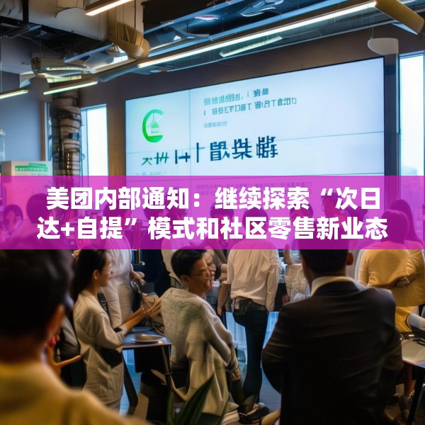 美团内部通知：继续探索“次日达+自提”模式和社区零售新业态，工作和福利不受影响