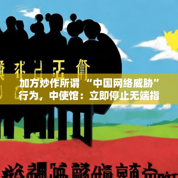 加方炒作所谓 “中国网络威胁”行为，中使馆：立即停止无端指责抹黑