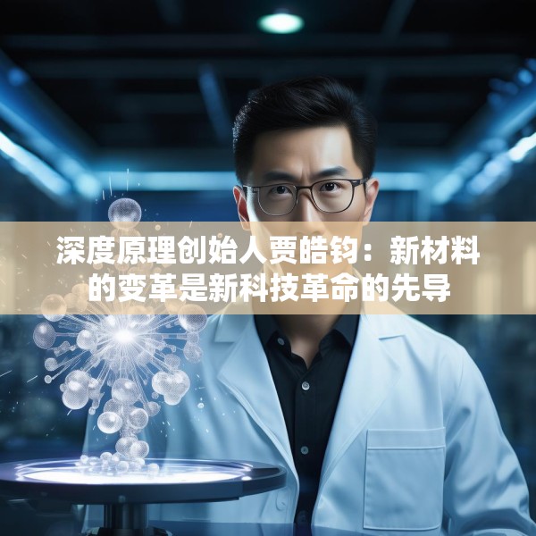 深度原理创始人贾皓钧：新材料的变革是新科技革命的先导
