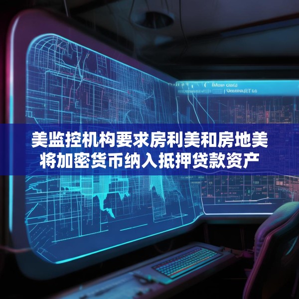 美监控机构要求房利美和房地美将加密货币纳入抵押贷款资产