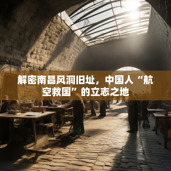 解密南昌风洞旧址，中国人“航空救国”的立志之地