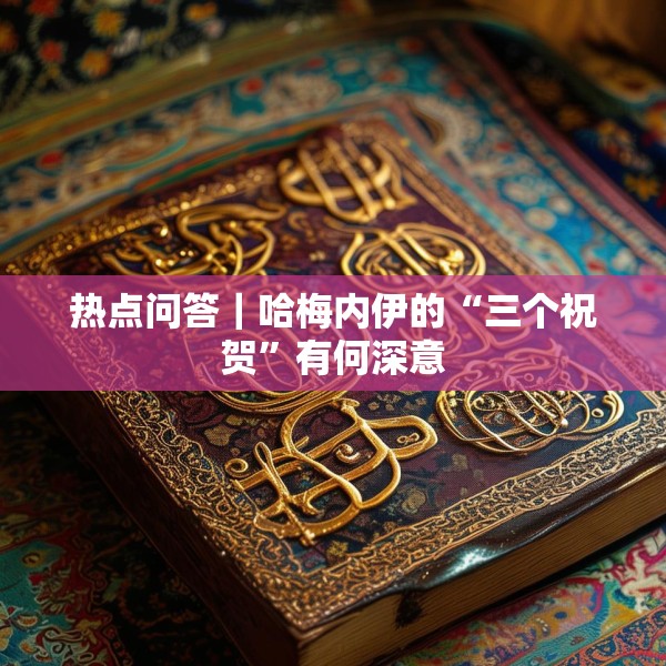 热点问答｜哈梅内伊的“三个祝贺”有何深意