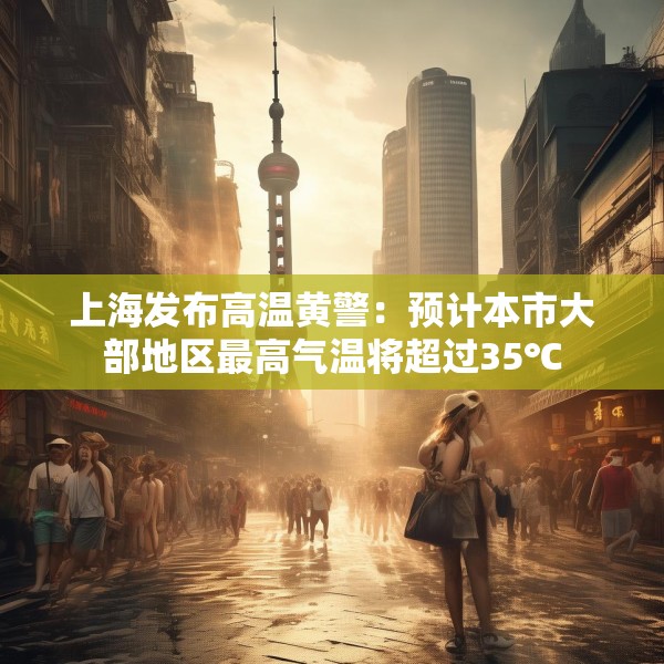 上海发布高温黄警：预计本市大部地区最高气温将超过35℃
