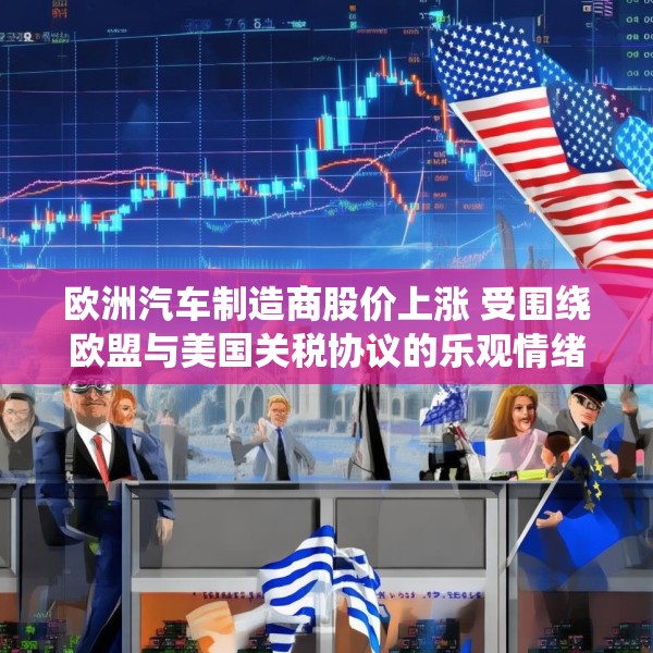 欧洲汽车制造商股价上涨 受围绕欧盟与美国关税协议的乐观情绪推动