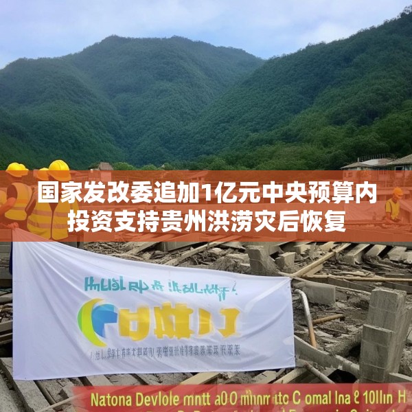 国家发改委追加1亿元中央预算内投资支持贵州洪涝灾后恢复