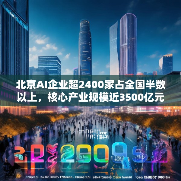 北京AI企业超2400家占全国半数以上，核心产业规模近3500亿元