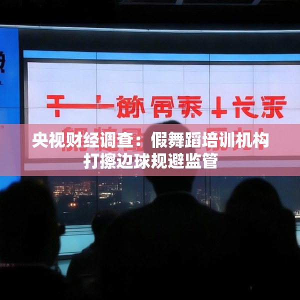 央视财经调查：假舞蹈培训机构打擦边球规避监管