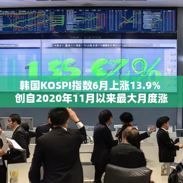 韩国KOSPI指数6月上涨13.9% 创自2020年11月以来最大月度涨幅