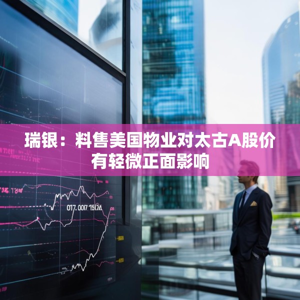 瑞银：料售美国物业对太古A股价有轻微正面影响
