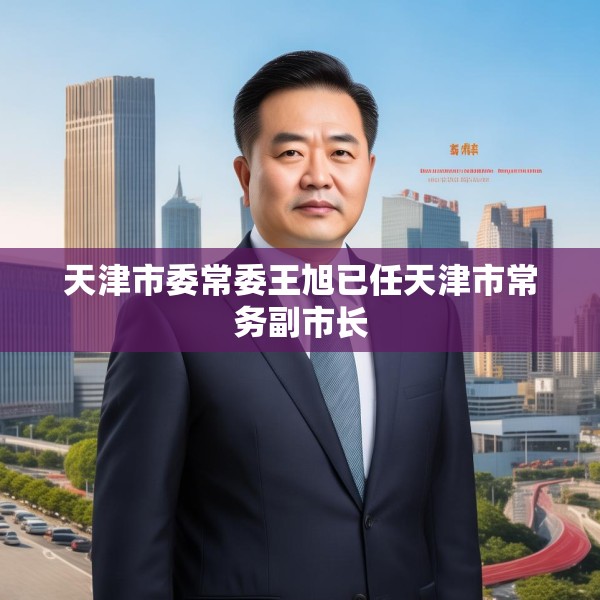 天津市委常委王旭已任天津市常务副市长
