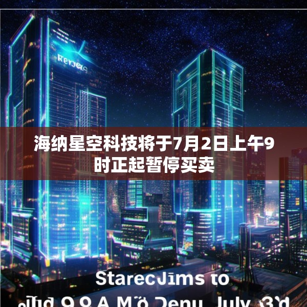 海纳星空科技将于7月2日上午9时正起暂停买卖